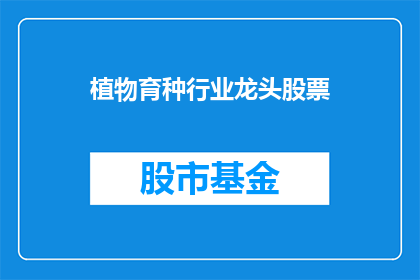 植物育种行业龙头股票(植物育种行业的领军企业，其股票表现如何？)