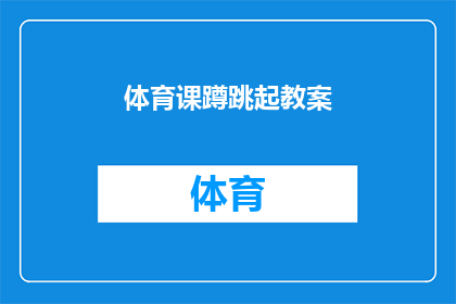 体育课蹲跳起教案(如何设计一堂有趣且有效的体育课蹲跳起教学活动？)
