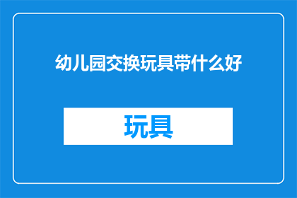幼儿园交换玩具带什么好(幼儿园交换玩具带什么好？)