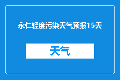 永仁轻度污染天气预报15天(永仁地区未来15天空气质量状况如何？)