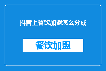 抖音上餐饮加盟怎么分成(如何确保在抖音上成功加盟餐饮业务？)