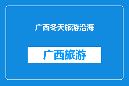 广西冬天旅游沿海(广西冬天旅游，是否适合沿海路线？)