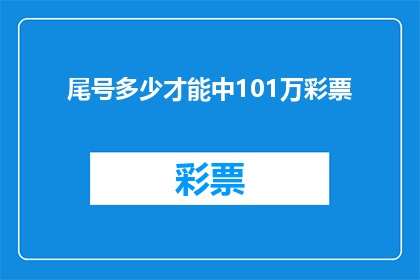 尾号多少才能中101万彩票(尾号数字对中101万彩票有何影响？)