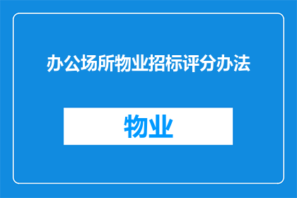 办公场所物业招标评分办法(如何制定一个全面且有效的办公场所物业招标评分办法？)