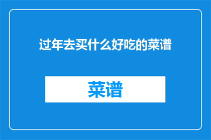 过年去买什么好吃的菜谱(过年期间，您是否在寻找那些令人垂涎欲滴的美食食谱？)