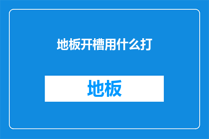 地板开槽用什么打(地板开槽时，应选用何种工具进行操作？)