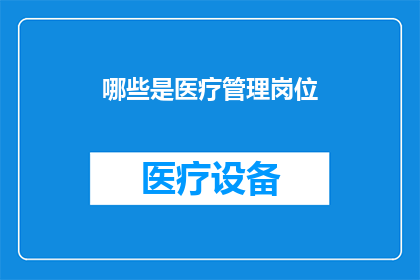 哪些是医疗管理岗位(哪些岗位属于医疗管理领域？)