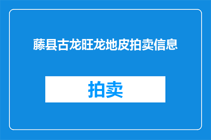 藤县古龙旺龙地皮拍卖信息(藤县古龙旺龙地皮拍卖信息是否已公布？)