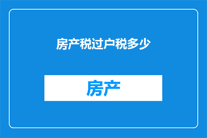 房产税过户税多少(房产过户时需缴纳多少税费？)
