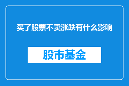 买了股票不卖涨跌有什么影响(股票投资中，持有不卖是否影响涨跌？)