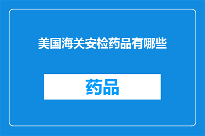 美国海关安检药品有哪些(美国海关安检药品种类有哪些？)