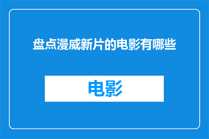 盘点漫威新片的电影有哪些(您是否好奇，有哪些漫威新片值得一看？)