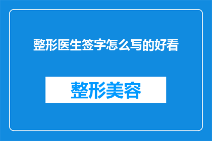 整形医生签字怎么写的好看(如何优雅地书写整形医生的签字，以提升其美观度？)