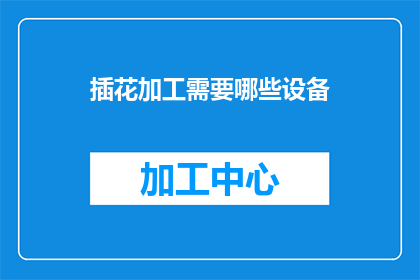 插花加工需要哪些设备(在探讨插花艺术的精湛工艺时，我们不禁会问：进行插花加工需要哪些关键设备？)
