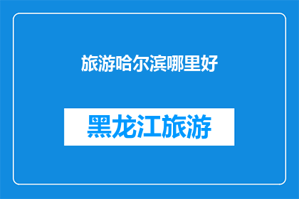 旅游哈尔滨哪里好(哈尔滨旅游，你最想探索的景点是哪些？)