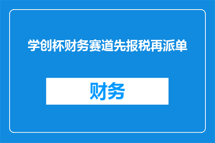 学创杯财务赛道先报税再派单(如何确保在学创杯财务赛道中，先进行报税操作再派发任务？)