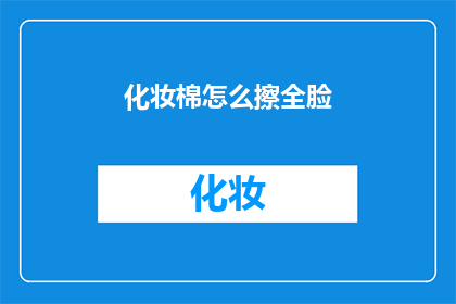 化妆棉怎么擦全脸(如何正确使用化妆棉擦拭面部，以实现均匀且有效的清洁效果？)