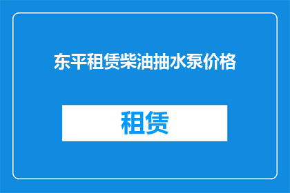 东平租赁柴油抽水泵价格(东平地区租赁柴油抽水泵的价格是多少？)