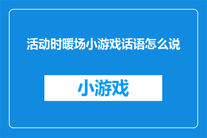 活动时暖场小游戏话语怎么说(如何巧妙地在活动开始时通过暖场小游戏吸引参与者的注意力？)