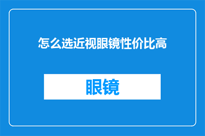 怎么选近视眼镜性价比高(如何挑选性价比高的近视眼镜？)