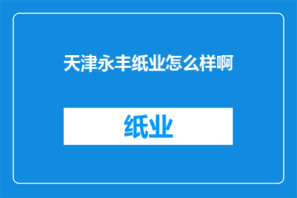 天津永丰纸业怎么样啊(天津永丰纸业的运营状况如何？)