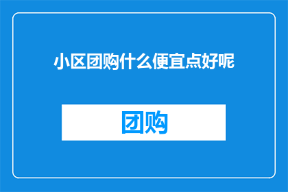 小区团购什么便宜点好呢(小区团购时，哪些商品更经济实惠？)