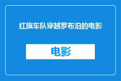 红旗车队穿越罗布泊的电影(穿越罗布泊的红旗车队：一场未知的冒险之旅)