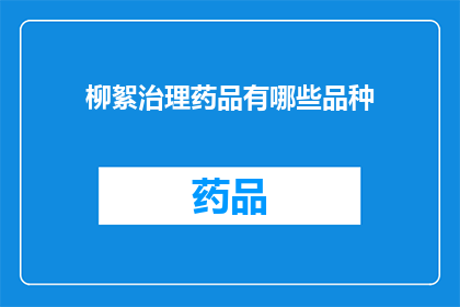 柳絮治理药品有哪些品种(柳絮引发的药品治理难题：有哪些品种可供选择？)