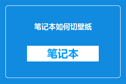 笔记本如何切壁纸(如何为笔记本电脑更换壁纸？)
