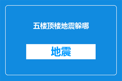 五楼顶楼地震躲哪(在五楼顶楼遭遇地震时，应该躲藏在何处？)