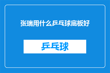 张瑞用什么乒乓球底板好(张瑞应选择何种乒乓球底板以提升竞技水平？)