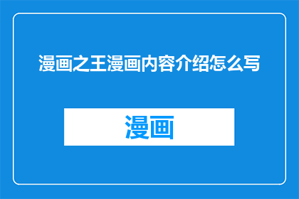 漫画之王漫画内容介绍怎么写(如何撰写引人入胜的漫画内容介绍？)