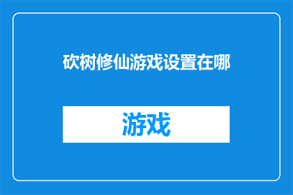 砍树修仙游戏设置在哪(砍树修仙游戏的神秘世界设置在哪里？)