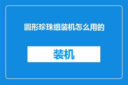 圆形珍珠组装机怎么用的(如何正确使用圆形珍珠组装机？)