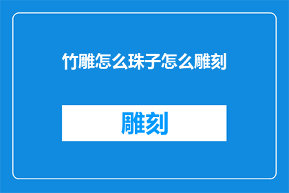竹雕怎么珠子怎么雕刻(如何掌握竹雕艺术与珠子雕刻技巧？)