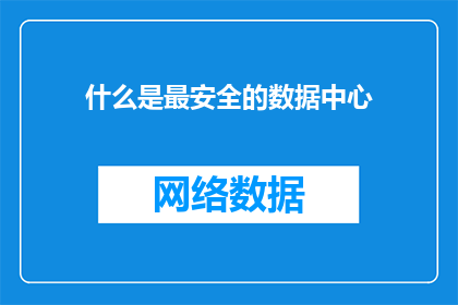 什么是最安全的数据中心(什么是最安全的数据中心？)