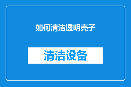 如何清洁透明壳子(如何有效清洁透明壳子？)