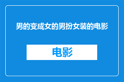 男的变成女的男扮女装的电影(男性变身女性，男扮女装的电影一个充满惊喜的视觉盛宴？)