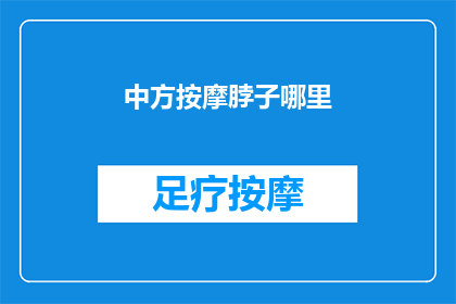 中方按摩脖子哪里(中方按摩技巧：如何正确按摩脖子以缓解疲劳？)