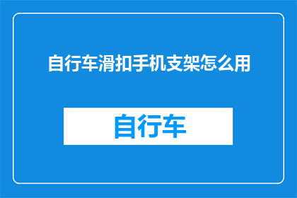 自行车滑扣手机支架怎么用(如何正确使用自行车滑扣手机支架？)