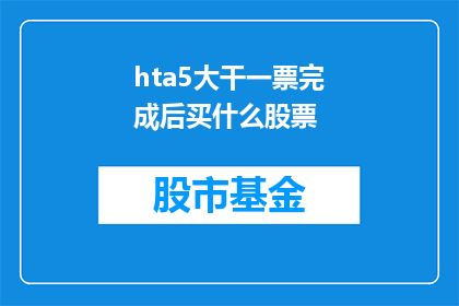 hta5大干一票完成后买什么股票(在完成hta5大项目之后，投资者应考虑购买哪些股票？)