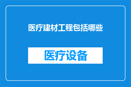 医疗建材工程包括哪些(医疗建材工程涵盖哪些关键组成部分？)