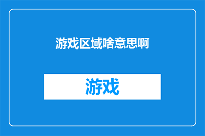 游戏区域啥意思啊(游戏区域是什么？探索游戏空间的奥秘)