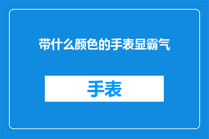 带什么颜色的手表显霸气(哪种颜色的手表最能彰显你的霸气？)