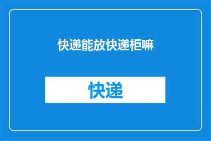 快递能放快递柜嘛(快递能否安全存放于快递柜中？)