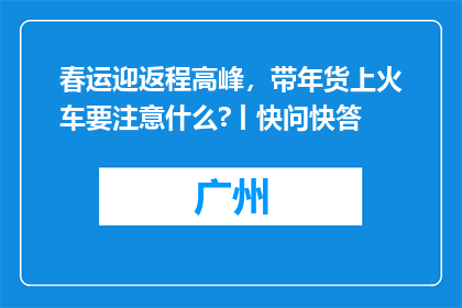 春运迎返程高峰，带年货上火车要注意什么?丨快问快答