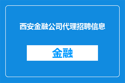 西安金融公司代理招聘信息(西安金融公司招聘代理职位，您是否准备好加入我们的团队？)