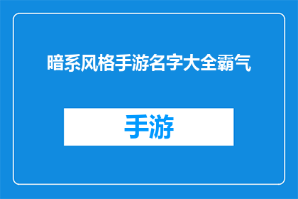 暗系风格手游名字大全霸气(暗系风格手游名字大全霸气：这些游戏的名字是否真的能彰显出一种霸气的气势？)