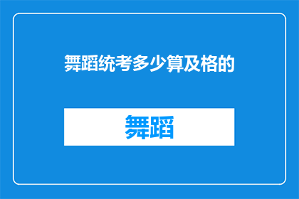 舞蹈统考多少算及格的(舞蹈统考及格标准是多少？)
