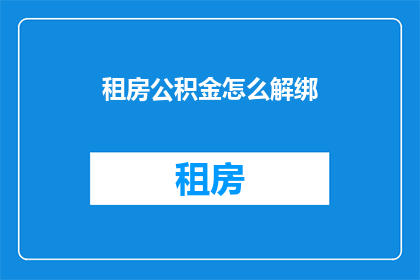 租房公积金怎么解绑(如何解除租房公积金绑定？)